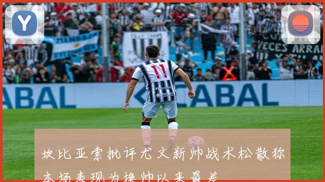 坎比亚索批评尤文新帅战术松散称本场表现为换帅以来最差
