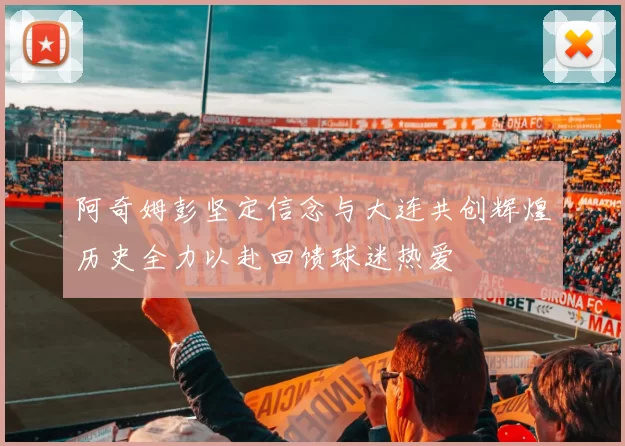 阿奇姆彭坚定信念与大连共创辉煌历史全力以赴回馈球迷热爱
