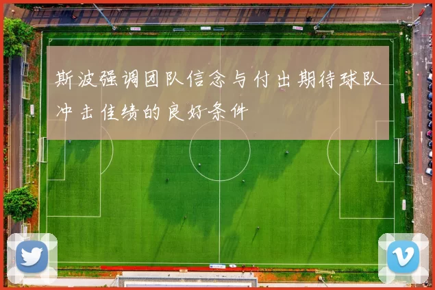斯波强调团队信念与付出期待球队冲击佳绩的良好条件