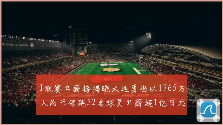 J联赛年薪榜揭晓大迫勇也以1765万人民币领跑52名球员年薪超1亿日元
