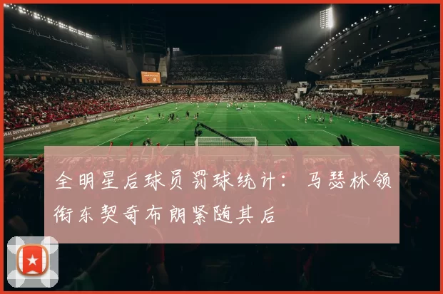 全明星后球员罚球统计：马瑟林领衔东契奇布朗紧随其后