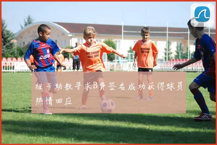 纽卡助教寻求B费签名成功获得球员热情回应