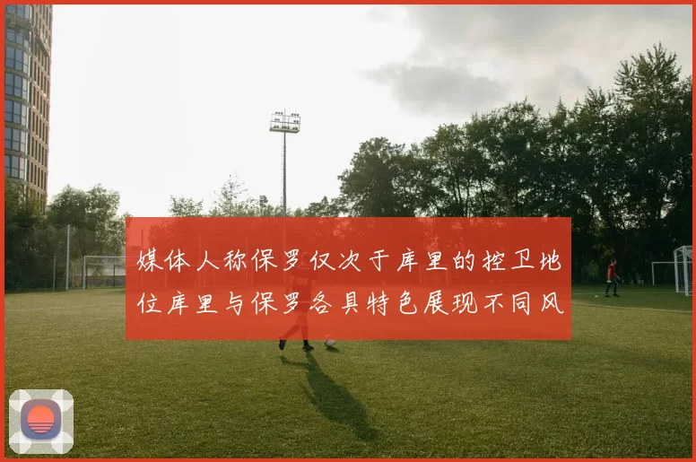 媒体人称保罗仅次于库里的控卫地位库里与保罗各具特色展现不同风格