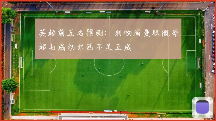 英超前五名预测：利物浦曼联概率超七成切尔西不足五成