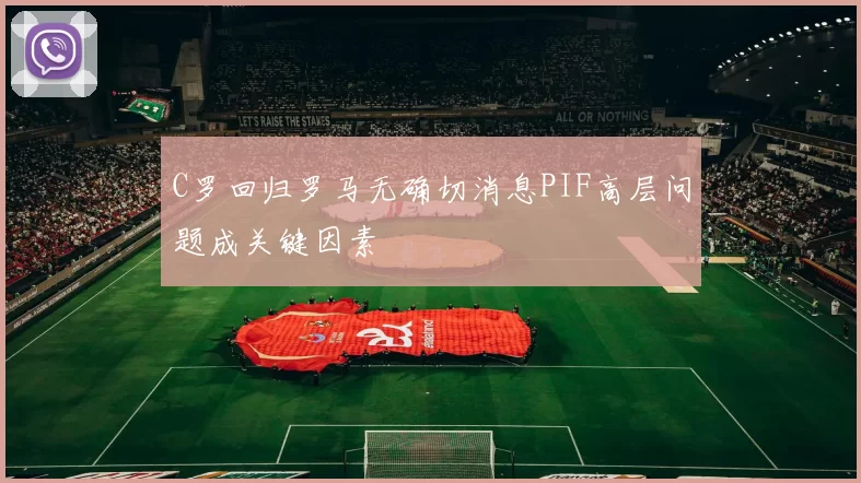 C罗回归罗马无确切消息PIF高层问题成关键因素