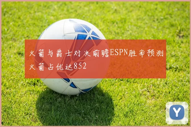 火箭与爵士对决前瞻ESPN胜率预测火箭占优达852