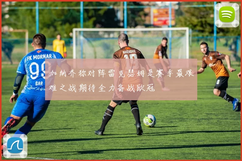 加纳乔称对阵雷克瑟姆是赛季最艰难之战期待全力备战欧冠