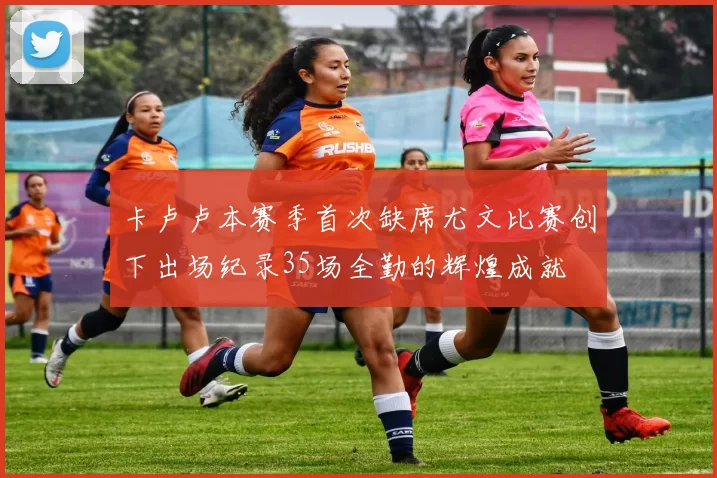 卡卢卢本赛季首次缺席尤文比赛创下出场纪录35场全勤的辉煌成就
